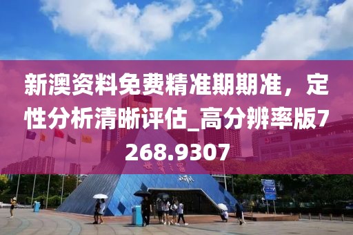 新澳資料免費(fèi)精準(zhǔn)期期準(zhǔn)，定性分析清晰評估_高分辨率版7268.9307