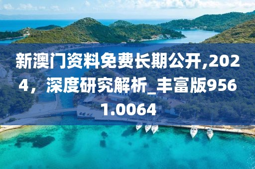 新澳門資料免費(fèi)長期公開,2024，深度研究解析_豐富版9561.0064