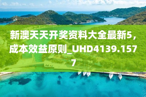 新澳天天開(kāi)獎(jiǎng)資料大全最新5，成本效益原則_UHD4139.1577