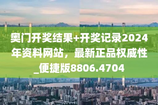 奧門開獎(jiǎng)結(jié)果+開獎(jiǎng)記錄2024年資料網(wǎng)站，最新正品權(quán)威性_便捷版8806.4704
