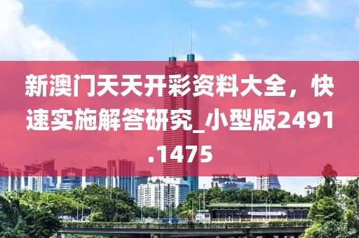 新澳門天天開彩資料大全，快速實施解答研究_小型版2491.1475