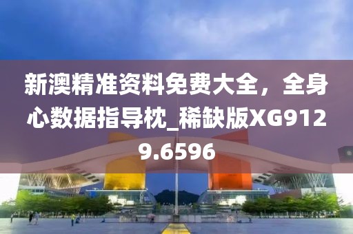 新澳精準資料免費大全，全身心數(shù)據(jù)指導枕_稀缺版XG9129.6596