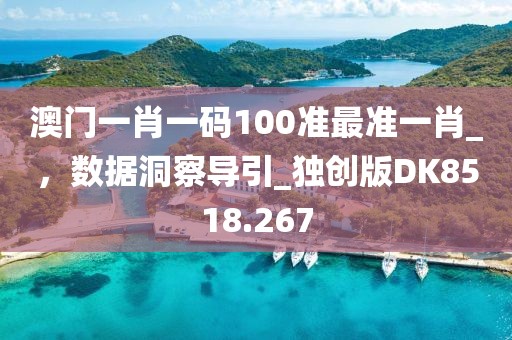 澳門一肖一碼100準最準一肖_，數(shù)據(jù)洞察導引_獨創(chuàng)版DK8518.267