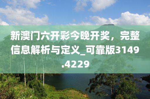 新澳門六開彩今晚開獎，完整信息解析與定義_可靠版3149.4229