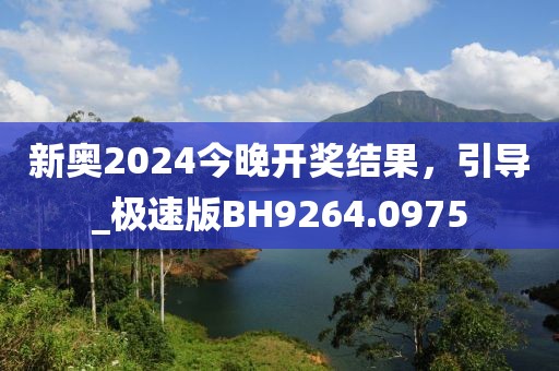 新奧2024今晚開獎結(jié)果，引導(dǎo)_極速版BH9264.0975