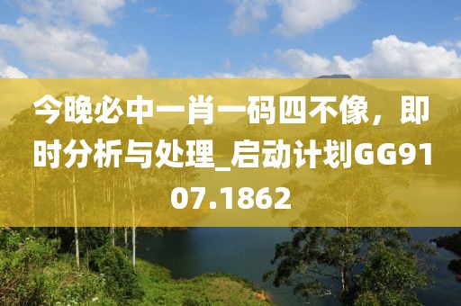 今晚必中一肖一碼四不像，即時(shí)分析與處理_啟動(dòng)計(jì)劃GG9107.1862
