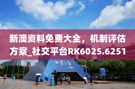 新澳資料免費(fèi)大全，機(jī)制評估方案_社交平臺RK6025.6251