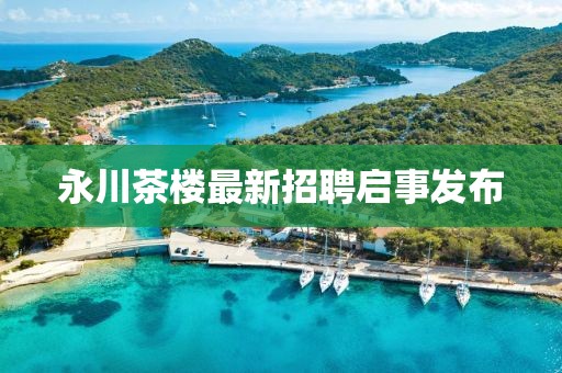 永川茶樓最新招聘啟事發(fā)布