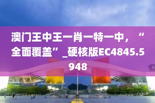 澳門王中王一肖一特一中，“全面覆蓋”_硬核版EC4845.5948