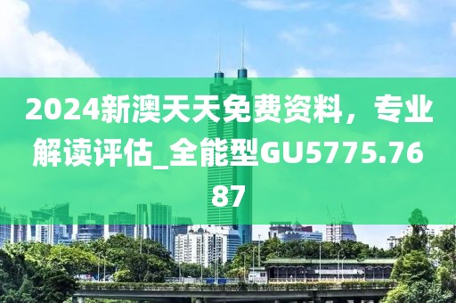2024新澳天天免費(fèi)資料，專業(yè)解讀評估_全能型GU5775.7687