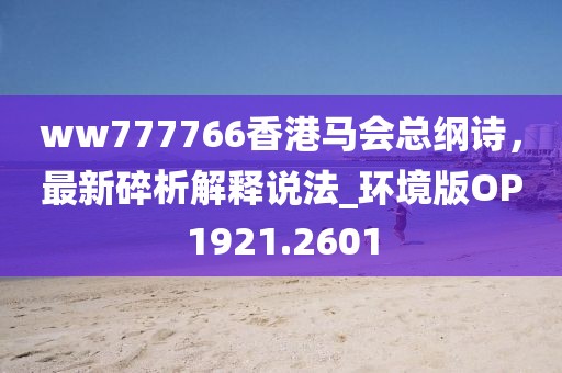 ww777766香港馬會總綱詩，最新碎析解釋說法_環(huán)境版OP1921.2601