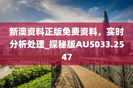 新澳資料正版免費(fèi)資料，實(shí)時(shí)分析處理_探秘版AU5033.2547