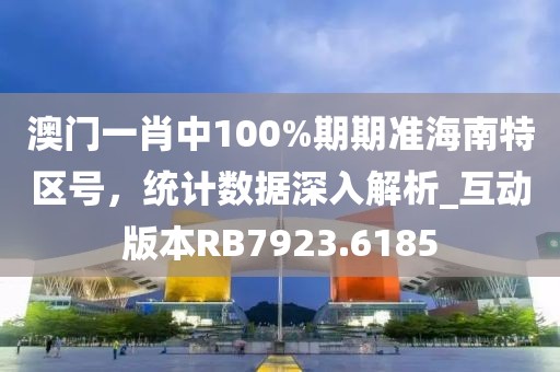 澳門一肖中100%期期準海南特區(qū)號，統(tǒng)計數(shù)據(jù)深入解析_互動版本RB7923.6185