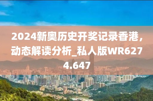 2024新奧歷史開獎(jiǎng)記錄香港，動(dòng)態(tài)解讀分析_私人版WR6274.647