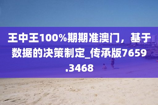 王中王100%期期準(zhǔn)澳門，基于數(shù)據(jù)的決策制定_傳承版7659.3468