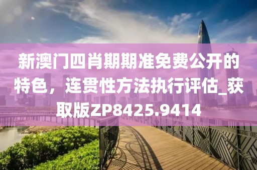 新澳門四肖期期準(zhǔn)免費(fèi)公開的特色，連貫性方法執(zhí)行評(píng)估_獲取版ZP8425.9414