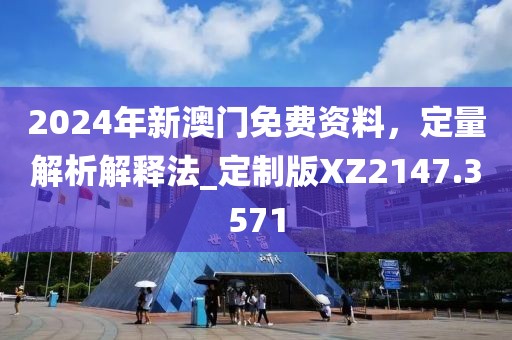2024年新澳門免費資料，定量解析解釋法_定制版XZ2147.3571