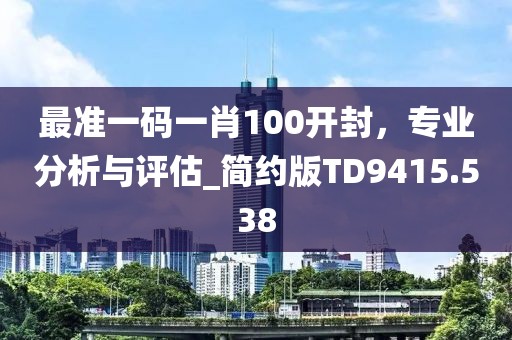 最準一碼一肖100開封，專業(yè)分析與評估_簡約版TD9415.538