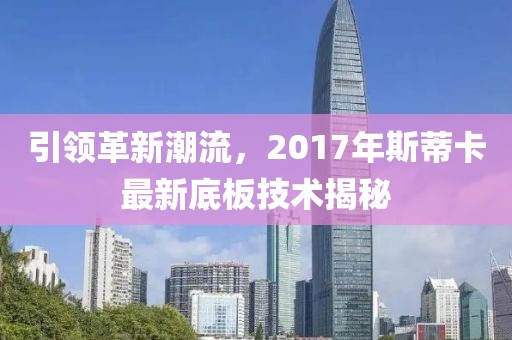 引領(lǐng)革新潮流，2017年斯蒂卡最新底板技術(shù)揭秘