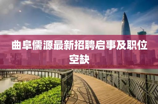 曲阜儒源最新招聘啟事及職位空缺