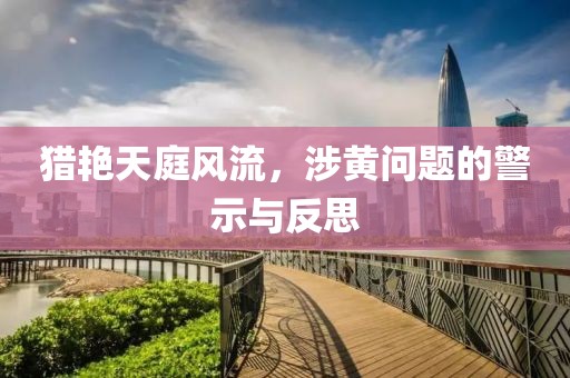 獵艷天庭風(fēng)流，涉黃問題的警示與反思