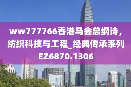 ww777766香港馬會總綱詩，紡織科技與工程_經(jīng)典傳承系列EZ6870.1306