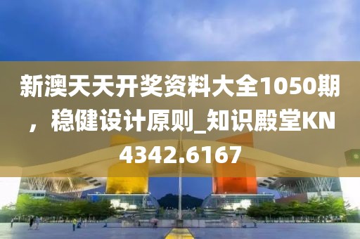 新澳天天開獎(jiǎng)資料大全1050期，穩(wěn)健設(shè)計(jì)原則_知識(shí)殿堂KN4342.6167