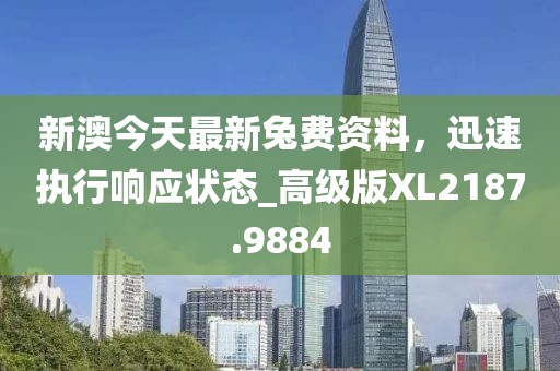 新澳今天最新兔費(fèi)資料，迅速執(zhí)行響應(yīng)狀態(tài)_高級(jí)版XL2187.9884
