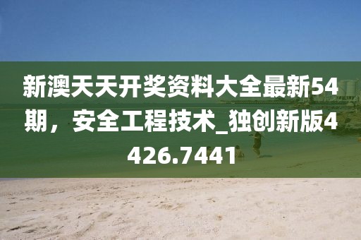 新澳天天開獎資料大全最新54期，安全工程技術(shù)_獨(dú)創(chuàng)新版4426.7441