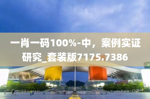 一肖一碼100%-中，案例實(shí)證研究_套裝版7175.7386