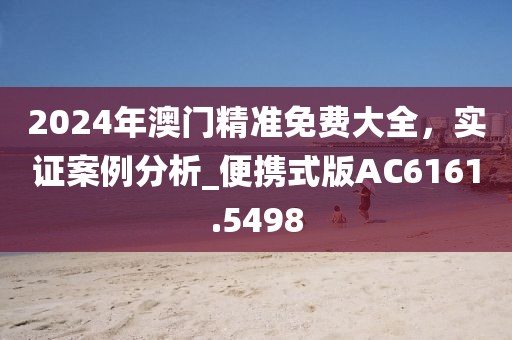 2024年澳門精準(zhǔn)免費(fèi)大全，實(shí)證案例分析_便攜式版AC6161.5498