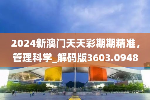 2024新澳門天天彩期期精準(zhǔn)，管理科學(xué)_解碼版3603.0948