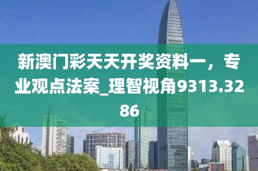 新澳門彩天天開獎(jiǎng)資料一，專業(yè)觀點(diǎn)法案_理智視角9313.3286
