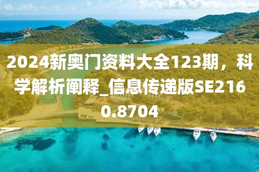 2024新奧門資料大全123期，科學(xué)解析闡釋_信息傳遞版SE2160.8704