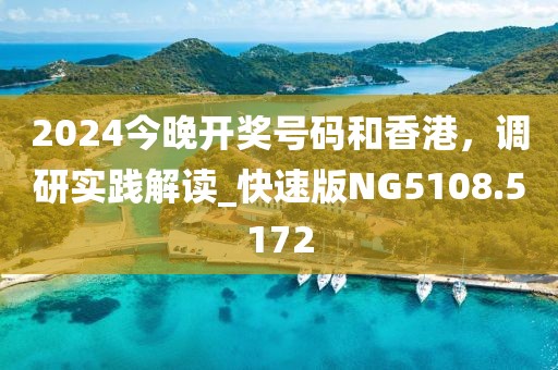 2024今晚開獎號碼和香港，調(diào)研實踐解讀_快速版NG5108.5172