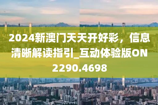 2024新澳門天天開好彩，信息清晰解讀指引_互動(dòng)體驗(yàn)版ON2290.4698