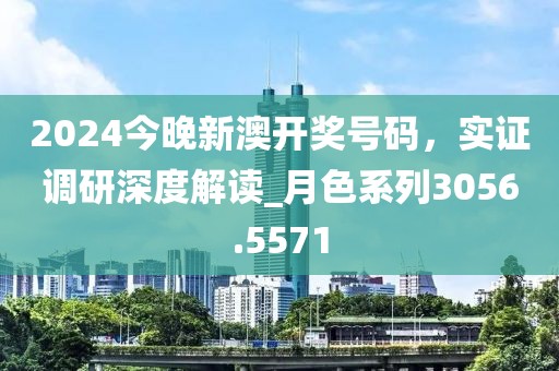 2024今晚新澳開獎(jiǎng)號(hào)碼，實(shí)證調(diào)研深度解讀_月色系列3056.5571