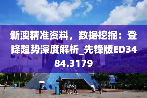 新澳精準(zhǔn)資料，數(shù)據(jù)挖掘：登降趨勢(shì)深度解析_先鋒版ED3484.3179