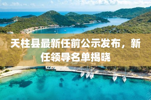 天柱縣最新任前公示發(fā)布，新任領(lǐng)導(dǎo)名單揭曉