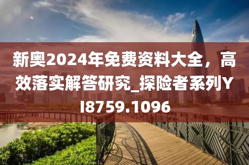 新奧2024年免費資料大全，高效落實解答研究_探險者系列YI8759.1096