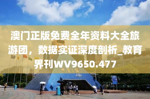 澳門正版免費全年資料大全旅游團，數(shù)據(jù)實證深度剖析_教育界刊WV9650.477