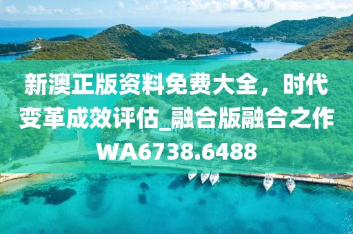 新澳正版資料免費(fèi)大全，時(shí)代變革成效評(píng)估_融合版融合之作WA6738.6488