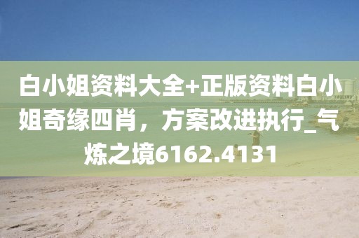 白小姐資料大全+正版資料白小姐奇緣四肖，方案改進(jìn)執(zhí)行_氣煉之境6162.4131