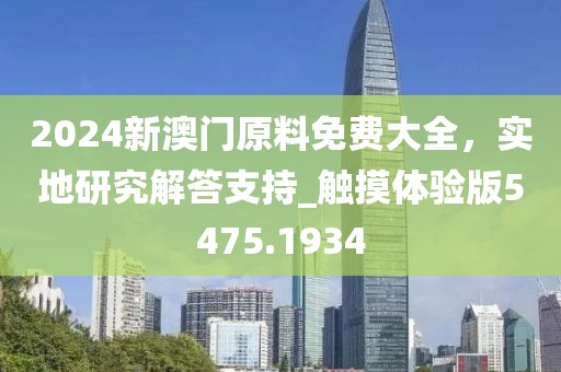 2024新澳門原料免費(fèi)大全，實(shí)地研究解答支持_觸摸體驗(yàn)版5475.1934