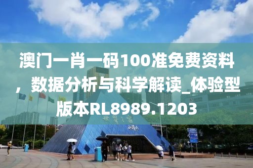 澳門一肖一碼100準(zhǔn)免費(fèi)資料，數(shù)據(jù)分析與科學(xué)解讀_體驗(yàn)型版本RL8989.1203