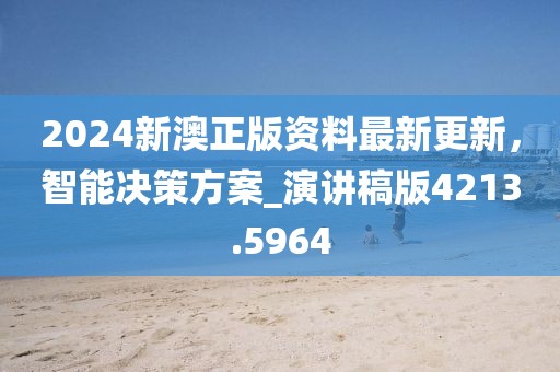 2024新澳正版資料最新更新，智能決策方案_演講稿版4213.5964