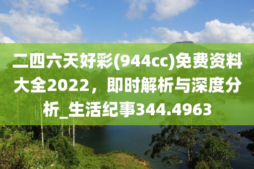 二四六天好彩(944cc)免費資料大全2022，即時解析與深度分析_生活紀事344.4963