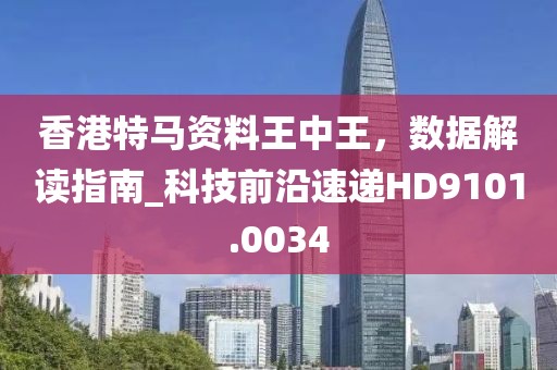 香港特馬資料王中王，數(shù)據(jù)解讀指南_科技前沿速遞HD9101.0034