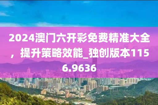 2024澳門六開彩免費精準大全，提升策略效能_獨創(chuàng)版本1156.9636