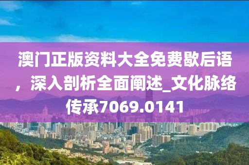 澳門正版資料大全免費歇后語，深入剖析全面闡述_文化脈絡(luò)傳承7069.0141